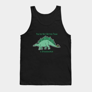 You're Not Better Than A Stegosaurus Tank Top